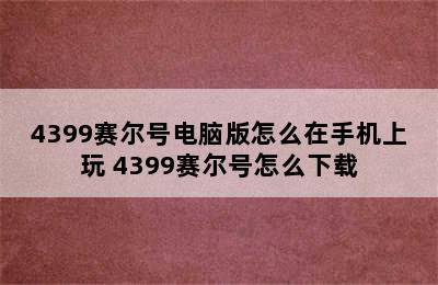 4399赛尔号电脑版怎么在手机上玩 4399赛尔号怎么下载